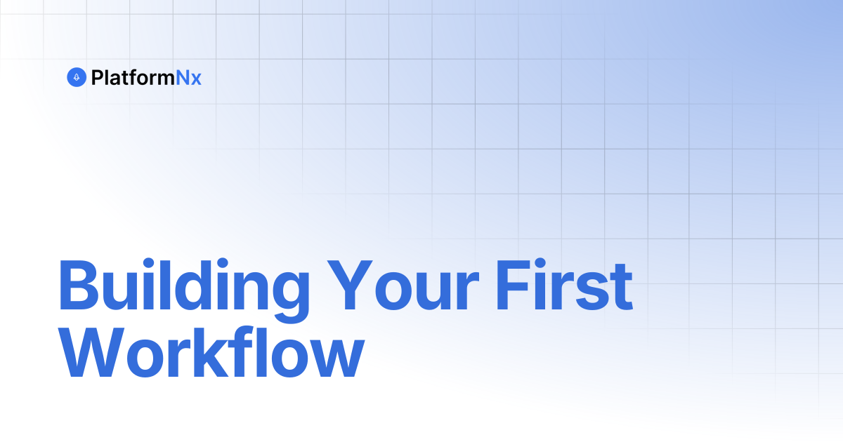 Building Your First Workflow | PlatformNx