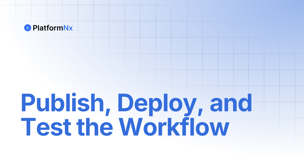 Publish, Deploy, and Test the Workflow | PlatformNx